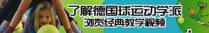 大几把草骚逼了解德国球运动学派，浏览经典教学视频。